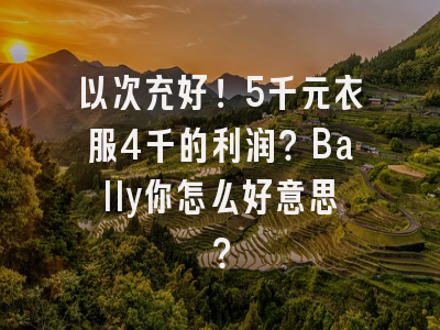 以次充好！5千元衣服4千的利润？Bally你怎么好意思？