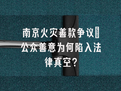 南京火灾善款争议：公众善意为何陷入法律真空？