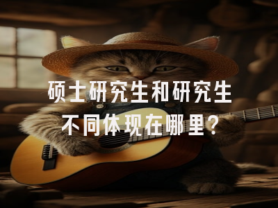 硕士研究生和研究生不同体现在哪里？