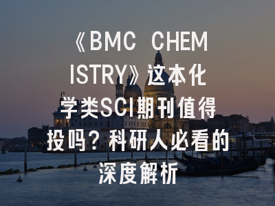 《BMC CHEMISTRY》这本化学类SCI期刊值得投吗？科研人必看的深度解析
