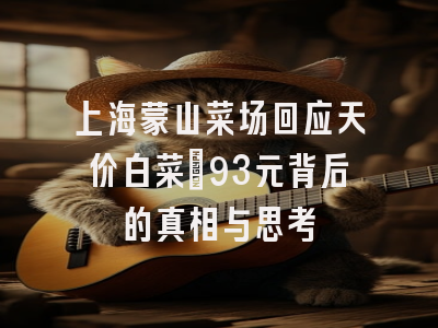 上海蒙山菜场回应天价白菜：93元背后的真相与思考