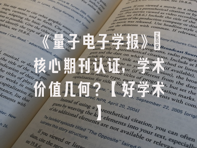 《量子电子学报》：核心期刊认证，学术价值几何？【好学术】