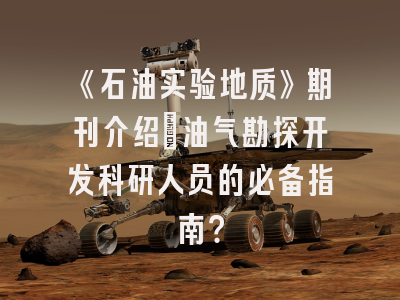 《石油实验地质》期刊介绍：油气勘探开发科研人员的必备指南？