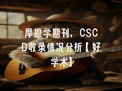 摩擦学期刊，CSCD收录情况分析【好学术】