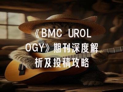 《BMC UROLOGY》期刊深度解析及投稿攻略