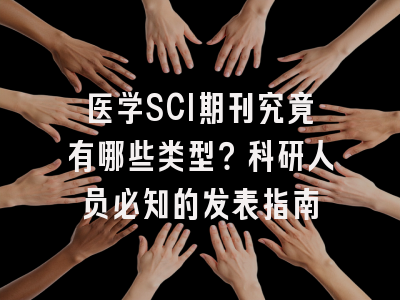 医学SCI期刊究竟有哪些类型？科研人员必知的发表指南