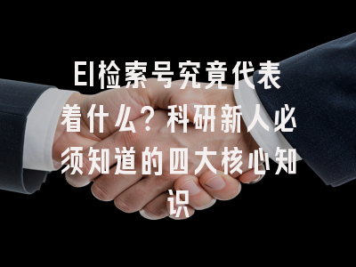 EI检索号究竟代表着什么？科研新人必须知道的四大核心知识