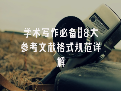 学术写作必备：8大参考文献格式规范详解