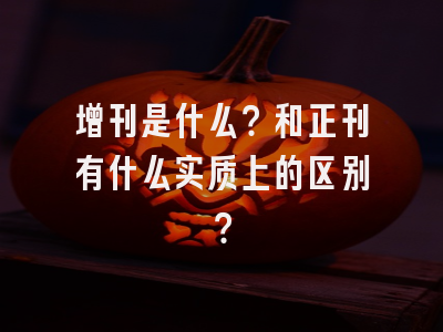 增刊是什么？和正刊有什么实质上的区别？