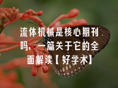 流体机械是核心期刊吗，一篇关于它的全面解读【好学术】