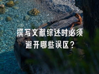 撰写文献综述时必须避开哪些误区？