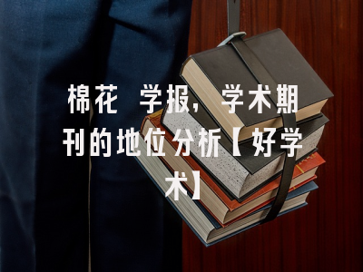 棉花 学报，学术期刊的地位分析【好学术】