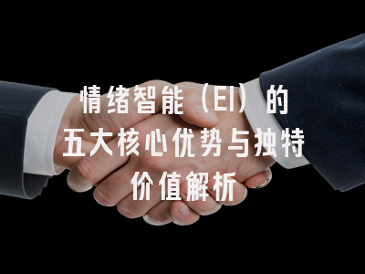 情绪智能（EI）的五大核心优势与独特价值解析