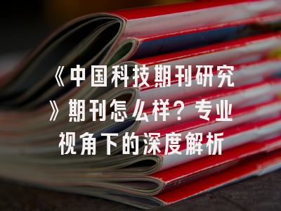 《中国科技期刊研究》期刊怎么样？专业视角下的深度解析