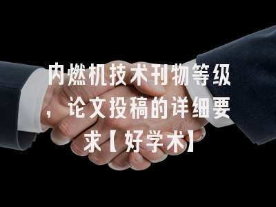 内燃机技术刊物等级，论文投稿的详细要求【好学术】