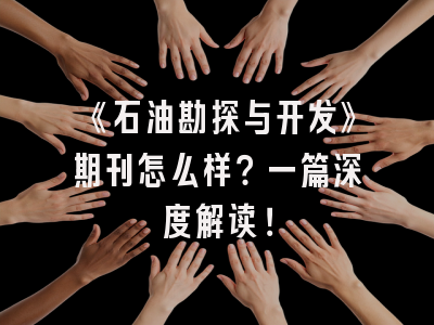《石油勘探与开发》期刊怎么样？一篇深度解读！