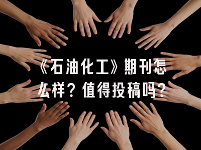 《石油化工》期刊怎么样？值得投稿吗？
