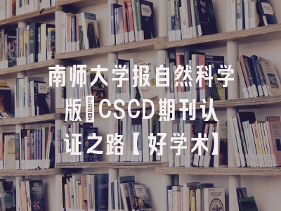 南师大学报自然科学版：CSCD期刊认证之路【好学术】