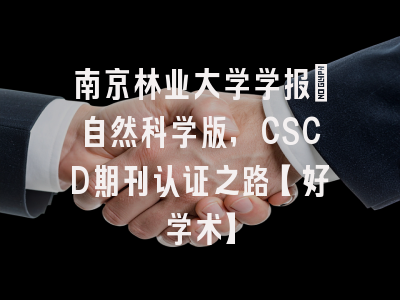 南京林业大学学报：自然科学版，CSCD期刊认证之路【好学术】