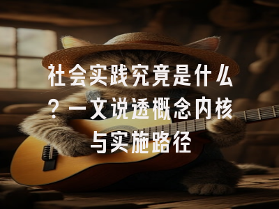 社会实践究竟是什么？一文说透概念内核与实施路径