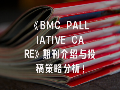 《BMC PALLIATIVE CARE》期刊介绍与投稿策略分析！