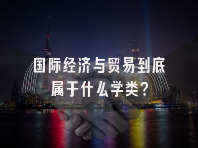 国际经济与贸易到底属于什么学类？