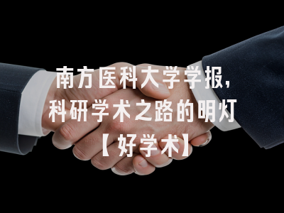 南方医科大学学报，科研学术之路的明灯【好学术】