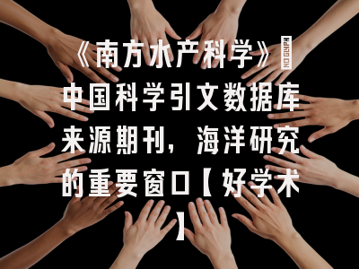 《南方水产科学》：中国科学引文数据库来源期刊，海洋研究的重要窗口【好学术】