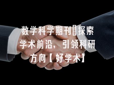 数学科学期刊：探索学术前沿，引领科研方向【好学术】