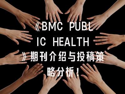 《BMC PUBLIC HEALTH》期刊介绍与投稿策略分析！