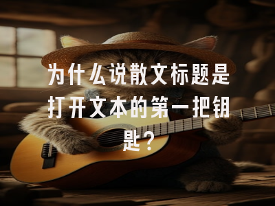 为什么说散文标题是打开文本的第一把钥匙？