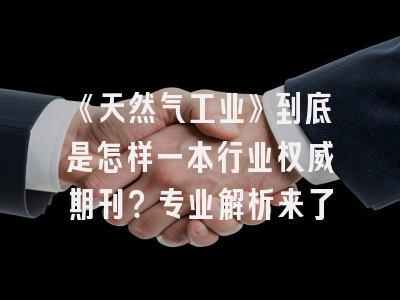《天然气工业》到底是怎样一本行业权威期刊？专业解析来了