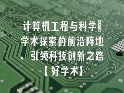 计算机工程与科学：学术探索的前沿阵地，引领科技创新之路【好学术】