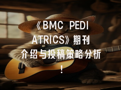《BMC PEDIATRICS》期刊介绍与投稿策略分析！