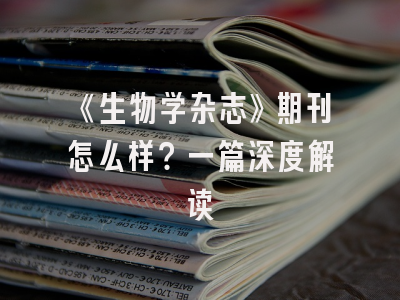 《生物学杂志》期刊怎么样？一篇深度解读