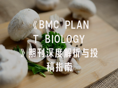 《BMC PLANT BIOLOGY》期刊深度解析与投稿指南