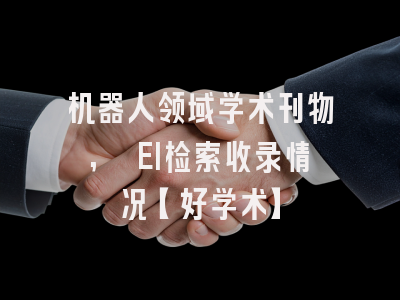 机器人领域学术刊物, EI检索收录情况【好学术】