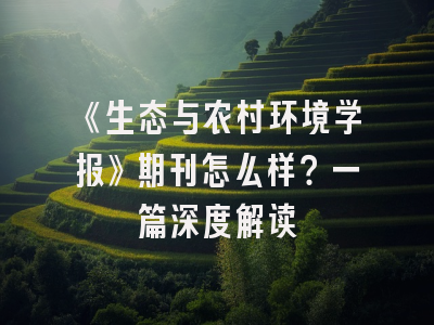 《生态与农村环境学报》期刊怎么样？一篇深度解读