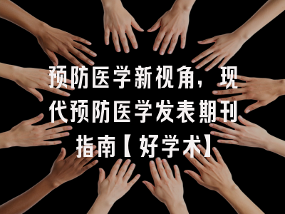预防医学新视角，现代预防医学发表期刊指南【好学术】