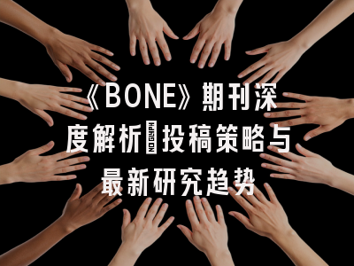 《BONE》期刊深度解析：投稿策略与最新研究趋势