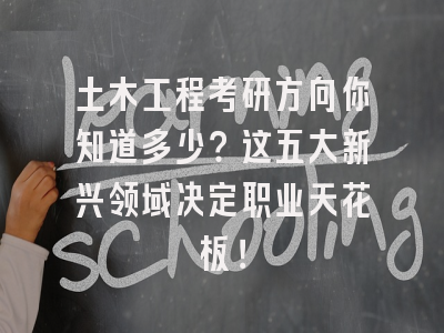 土木工程考研方向你知道多少？这五大新兴领域决定职业天花板！