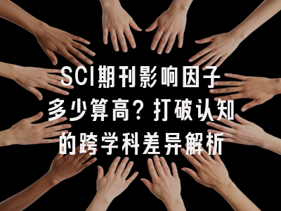 SCI期刊影响因子多少算高？打破认知的跨学科差异解析