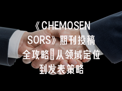 《CHEMOSENSORS》期刊投稿全攻略：从领域定位到发表策略