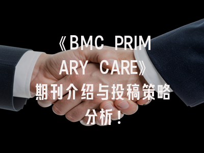 《BMC PRIMARY CARE》期刊介绍与投稿策略分析！