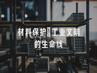 材料保护：工业文明的生命线
