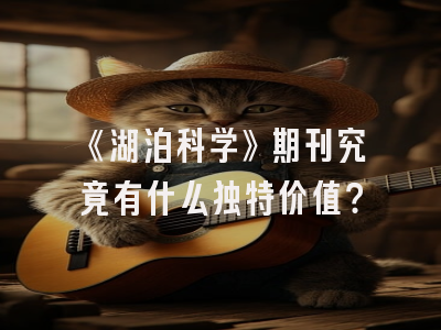 《湖泊科学》期刊究竟有什么独特价值？