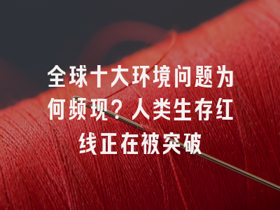 全球十大环境问题为何频现？人类生存红线正在被突破