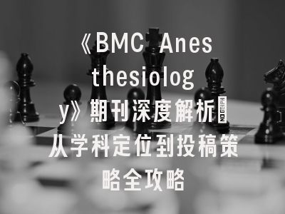 《BMC Anesthesiology》期刊深度解析：从学科定位到投稿策略全攻略