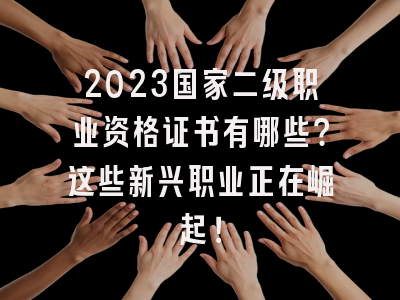 2023国家二级职业资格证书有哪些？这些新兴职业正在崛起！