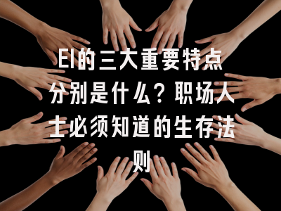 EI的三大重要特点分别是什么？职场人士必须知道的生存法则